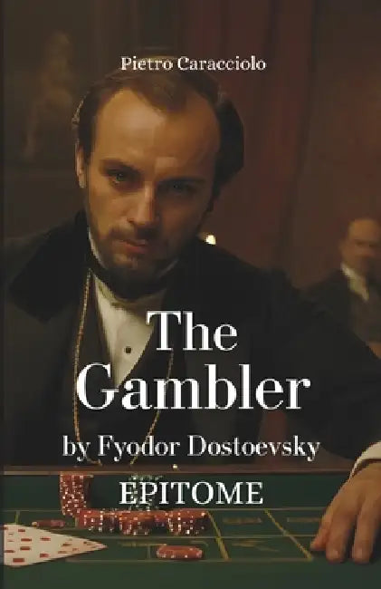 THE GAMBLER by Fyodor Dostoevsky: Epitome by Pietro Caracciolo