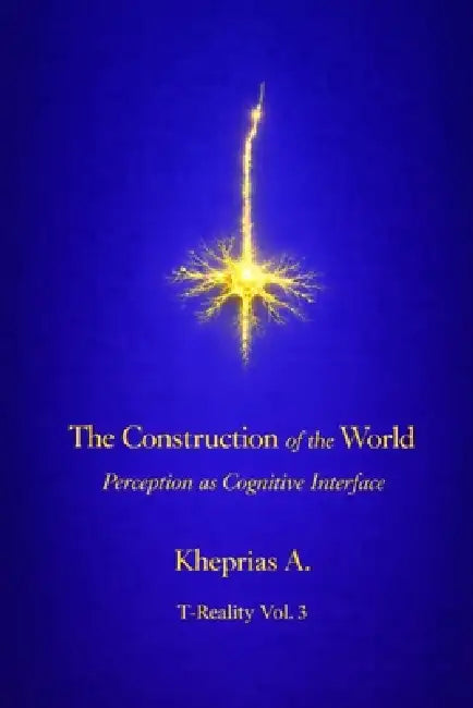The Construction of the World - UK Edition: Perception as a Cognitive Interface by Kheprias A