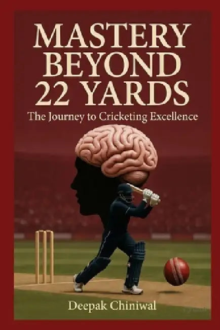 Mastery beyond 22 Yards, The Journey to cricketing excellence by Deepak Chiniwal