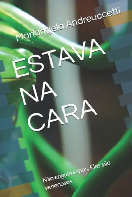 Estava Na Cara: Não engula sapos. Eles são venenosos. by Mariangela Andreuccetti