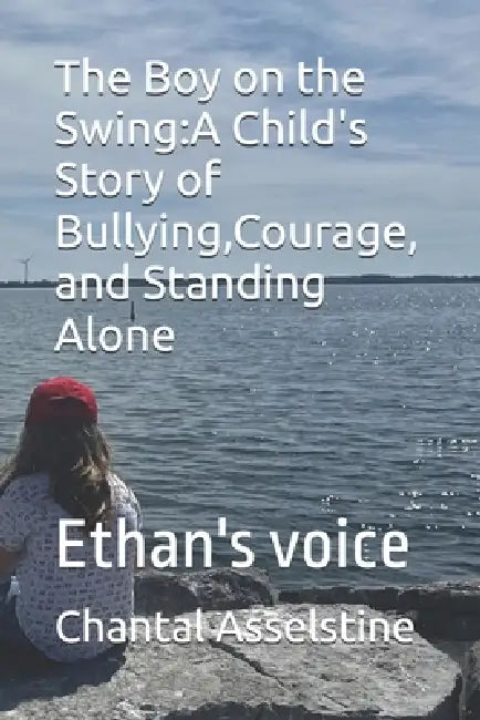 The Boy on the Swing: A Child's Story of Bullying, Courage, and Standing Alone: The Lonely Swing by Ethan M. Asselstine, Chantal Asselstine