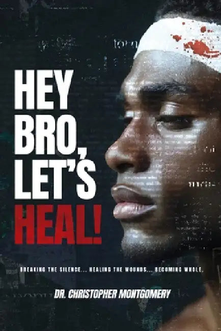 Hey Bro, Let's Heal: A Man's Guide To Winning The War Within by Christopher Montgomery