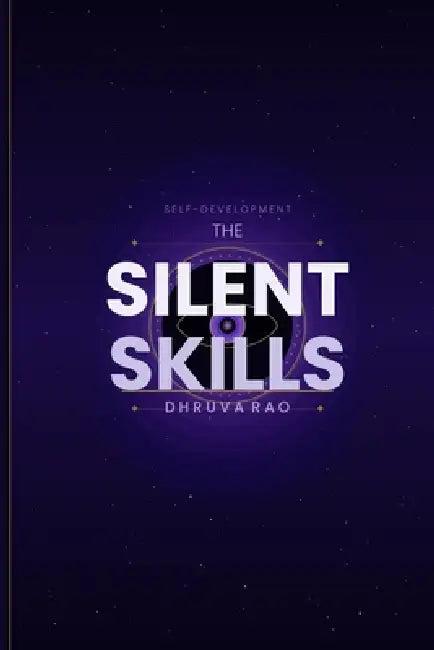 The Silent Skills: The Hidden Abilities No One Teaches; the Stepby-Step System to Think Clearly, Read People, and Make Better Decisions by Dhruva Rao
