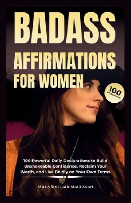 Badass Affirmations for Women: 100 Powerful Daily Declarations to Build Unshakeable Confidence, Reclaim Your Worth, and Live Boldly on Your Own Terms by Milla Sinclair-Maclagan