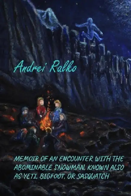 Memoir of an Encounter with the Abominable Snowman, Known Also as Yeti, Bigfoot, or Sasquatch by Sergey Ralko, Andrei Ralko, Andei Ralko