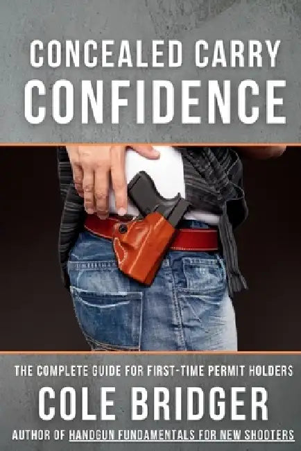 Concealed Carry Confidence: The Complete Guide for First-Time Permit Holders by Bridger, Cole Bridger