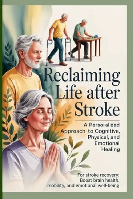 Reclaiming Life After Stroke: A Personalized Approach to Cognitive, Physical, and Emotional Healing: For stroke recovery: Boost brain health, mobility by Shane A. Grice