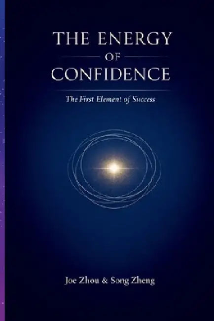 The Energy of Confidence: The First Element of Success/ Why Confidence Powers Every Achievement by Song Zheng, Joe Zhou