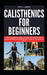Calisthenics for Beginners: A Step-by-Step Bodyweight Training Guide to Build Strength, Improve Mobility and Flexibility, and Transform Your Fitness a by Eric Larry