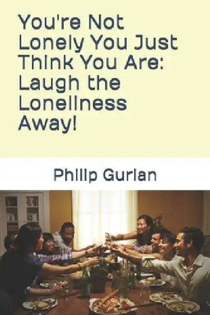 You're Not Lonely You Just Think You Are: Laugh the Loneliness Away! by Philip Gurian