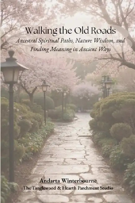 Walking the Old Roads: Ancestral Spiritual Paths, Nature Wisdom, and Finding Meaning in Ancient Ways by Andarta Winterbourne