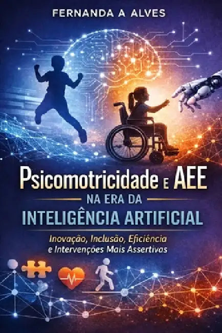 Psicomotricidade e AEE na Era da Inteligência Artificial: Inovação, Inclusão, Eficiência e Intervenções mais Assertivas. by Fernanda Alves