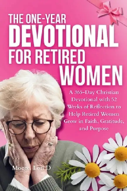 The One-Year Devotional for Retired Women: A 365-Day Christian Devotional with 52 Weeks of Reflection to Help Retired Women Grow in Faith, Gratitude, by Moore D. Lori