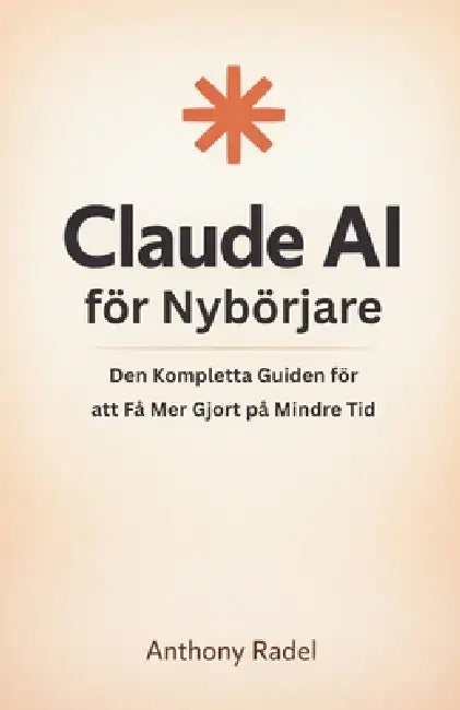 Claude AI för Nybörjare: Den Kompletta Guiden för att Få Mer Gjort på Mindre Tid by Anthony Radel