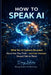 How to Speak AI: What Ten AI Systems Revealed About How They Think - and How Humans Should Talk to Them by Doug Slates