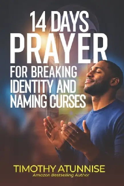 14 Days Prayer for Breaking Identity & Naming Curses by Timothy Atunnise