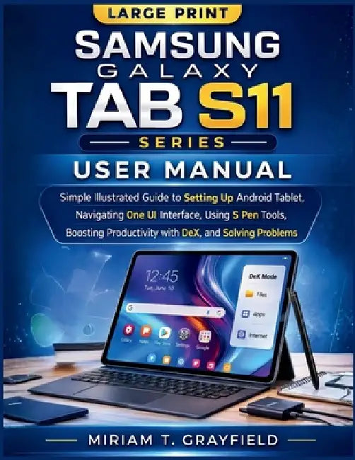 Samsung Galaxy Tab S11 Series User Manual: Simple Illustrated Guide to Setting Up Android Tablet, Navigating One UI Interface, Using S Pen Tools, Boos by Miriam T. Grayfield