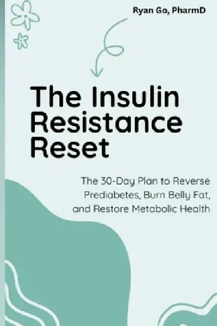 The Insulin Resistance Reset: The 30-Day Plan to Reverse Prediabetes, Burn Belly Fat, and Restore Metabolic Health by Ryan Go