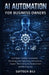 AI Automation for Business Owners: Build Smart Systems to Automate Marketing, Sales, Operations, and Customer Support While Scaling Your Business Fast by Suftech Bili