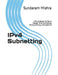 IPv4 Subnetting: A Rule-Based Guide to Master IPv4 Subnetting Without Binary Calculations by Sundaram Mishra