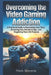 Overcoming the Video Gaming Addiction: A Practical Guide to Reclaiming Your Time, Renewing Your Relationships, and Regaining Your Life Purpose by Mark Stevens