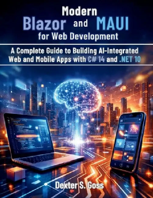 Modern Blazor and MAUI for Web Development: A Complete Guide to Building AI-Integrated Web and Mobile Apps with C# 14 and .NET 10 by Dexter S. Goss