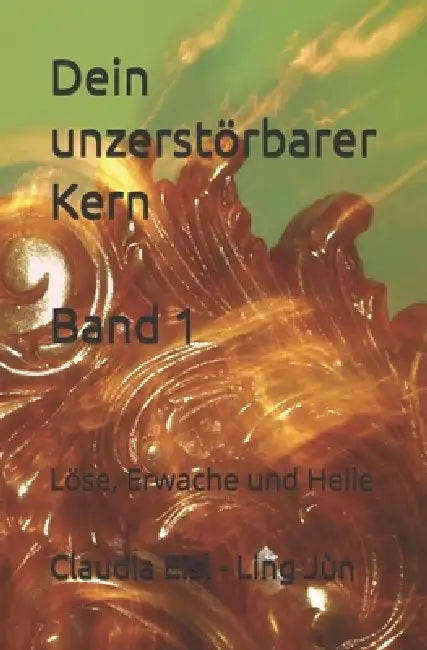 Dein unzerstörbarer Kern: Löse, Erwache und Heile by Claudia Ling Jùn Eisl