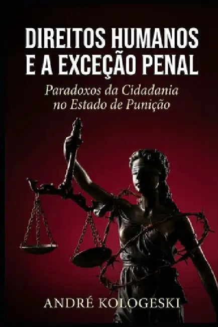 Direitos Humanos e a Exceção Penal: Paradoxos da Cidadania no Estado de Punição by André Kologeski