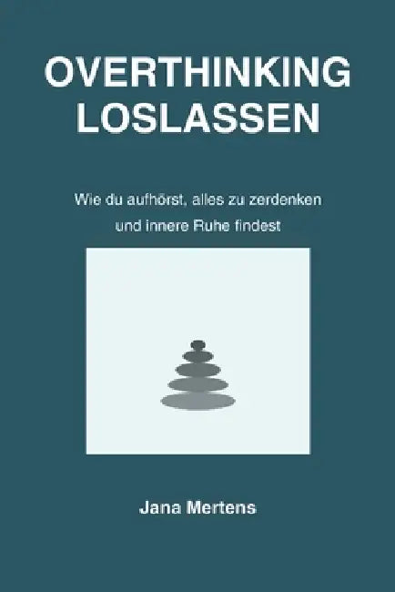 Overthinking Loslassen: Wie du aufhörst, alles zu zerdenken und innere Ruhe findest by Jana Mertens