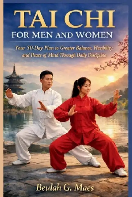 Tai CHI for Men and Women: Your 30-Day Plan to Greater Balance, Flexibility, and Peace of Mind Through Daily Discipline by Beulah G. Maes