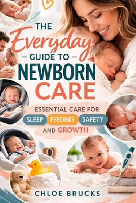 The everyday guide to newborn care: Essential Care for Sleep, Feeding, Safety and Growth by Chloe Brucks