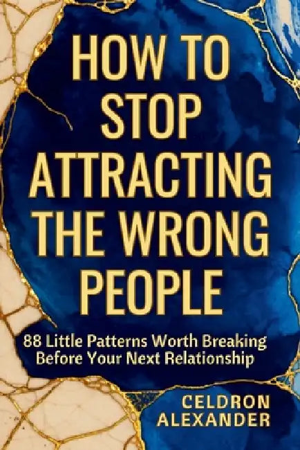 How to Stop Attracting the Wrong People: 88 Little Patterns Worth Breaking Before Your Next Relationship by Celdron Alexander