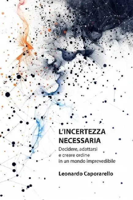 L'Incertezza Necessaria: Decidere, adattarsi e creare ordine in un mondo imprevedibile by Leonardo Caporarello