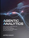 Agentic Analytics: When Your Data System Thinks, Acts, and Decides for Itself - Building the Next Generation of Autonomous Intelligence Pipelines for by Lauren M. Brooks, Shivani Sharma, Claire Weston