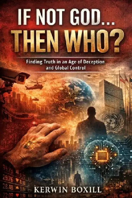If Not God The Who?: Finding Truth in an Age of Deception and Global Control by Kerwin Boxill