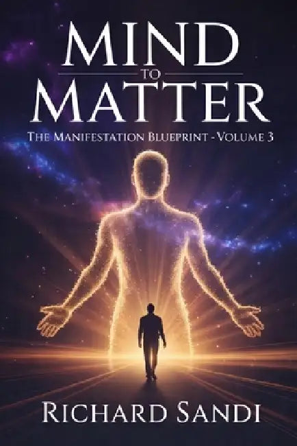 Mind To Matter: The Manifestation Blueprint Volume 3 by Richard Sandi