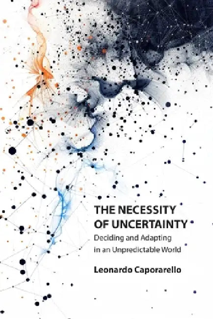 The Necessity of Uncertainty: Deciding and Adapting in an Unpredictable World by Leonardo Caporarello