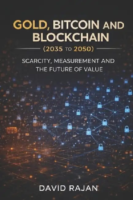 Gold, Bitcoin and Blockchain (2035-2050): Scarcity, Measurement and the Future of Value by David Rajan