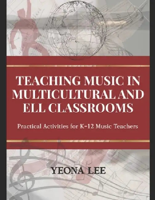 Teaching Music in Multicultural and ELL Classrooms: Practical Activities for K-12 Music Teachers by Jimin Ellie An, Yeona Lee