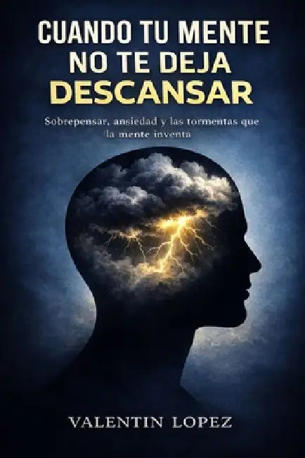 Cuando Tu Mente No Te Deja Descansar: Sobrepensar, ansiedad y las tormentas que la mente inventa by Valentin Lopez