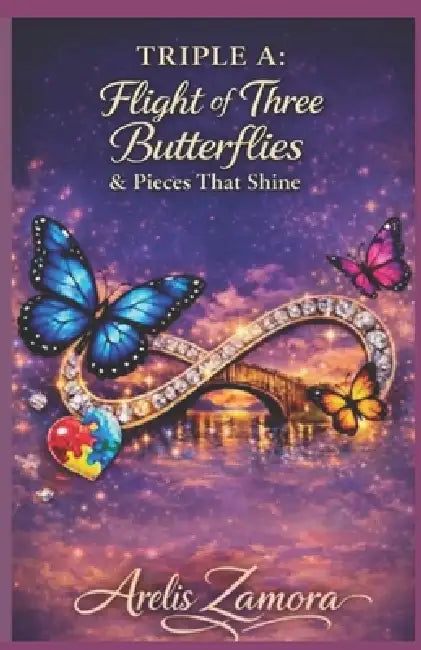 Triple A: Three Butterflies in Flight and the Pieces That Shine: A Family's Journey: Stories, Lessons, and Tools to Understand and Support Autism. by Arelis Zamora