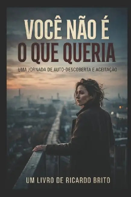 Você Não É O Que Queria: Você é o Que Sobreviveu: como parar de se definir pelo que não conquistou e reconhecer a força que você construiu em silêncio by Ricardo Brito