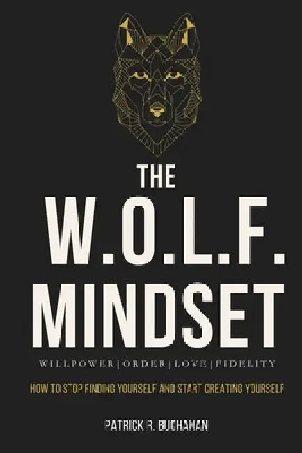 The W.O.L.F. Mindset: How To Stop Finding Yourself And Start Creating Yourself by Patrick R. Buchanan