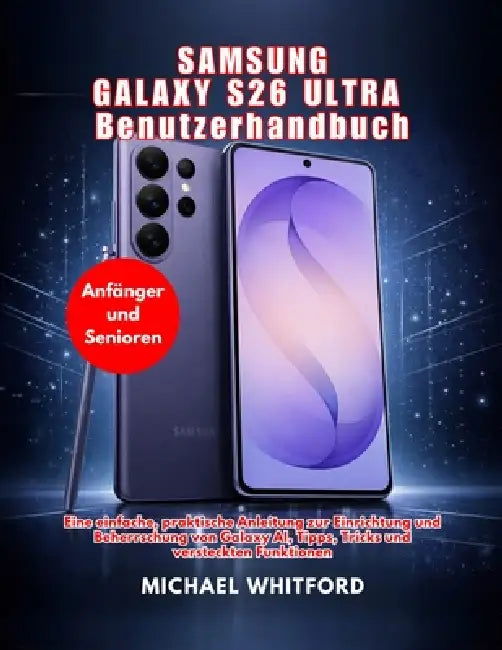 Samsung Galaxy S26 Ultra Benutzerhandbuch für Anfänger und Senioren (Ausgabe 2026) by Michael Whitford