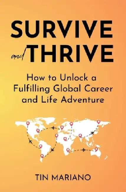 Survive and Thrive: How to Unlock a Fulfilling Global Career and Life Adventure by Tin Mariano