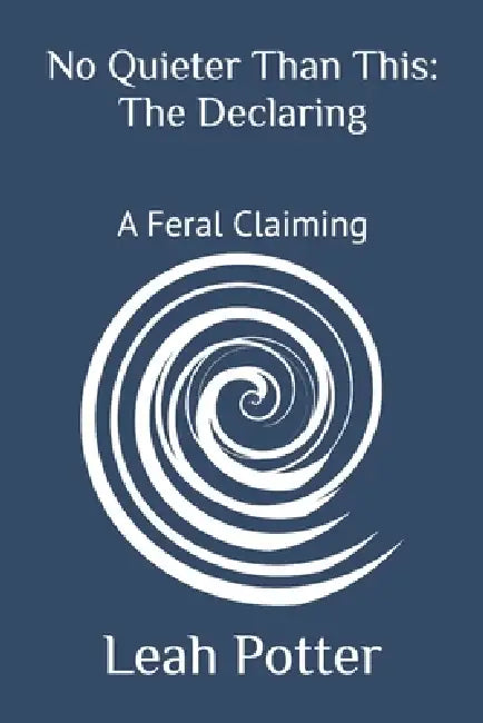 No Quieter Than This: The Declaring: A Feral Claiming by Leah Potter