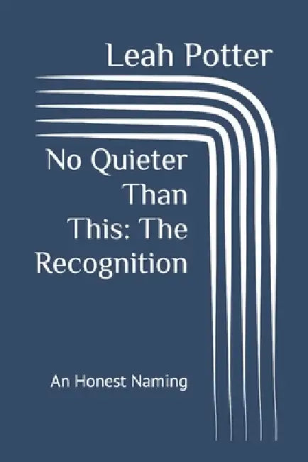 No Quieter Than This: The Recognition: An Honest Naming by Leah Potter