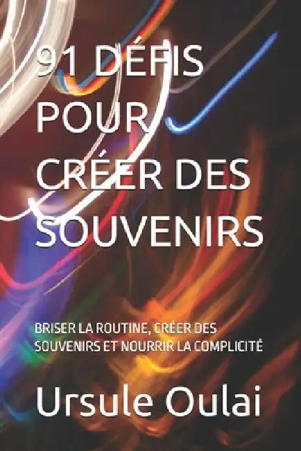 91 Défis Pour Créer Des Souvenirs: Briser La Routine, Créer Des Souvenirs Et Nourrir La Complicité by Ursule Oulai