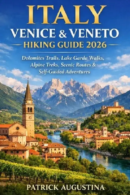 Italy Venice & Veneto Hiking Guide 2026: Dolomites Trails, Lake Garda Walks, Alpine Treks, Scenic Routes & Self-Guided Adventures by Patrick Augustina