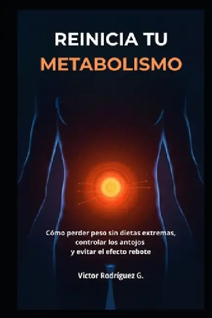 Reinicia Tu Metabolismo: Cómo perder peso sin dietas extremas, controlar los antojos y evitar el efecto rebote by Victor Rodríguez G.
